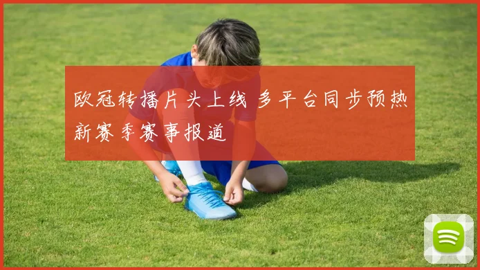 欧冠转播片头上线 多平台同步预热新赛季赛事报道