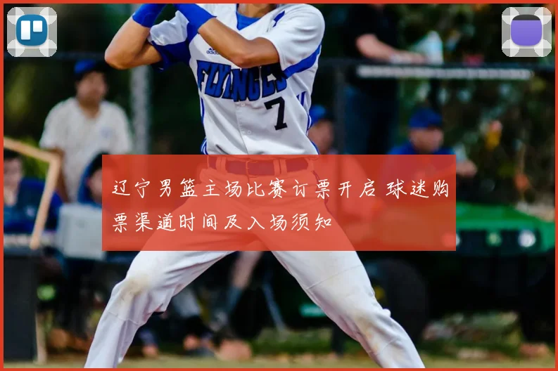 辽宁男篮主场比赛订票开启 球迷购票渠道时间及入场须知